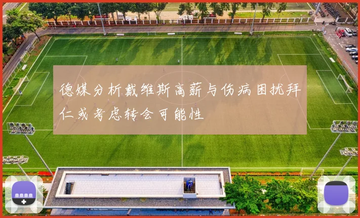 德媒分析戴维斯高薪与伤病困扰拜仁或考虑转会可能性