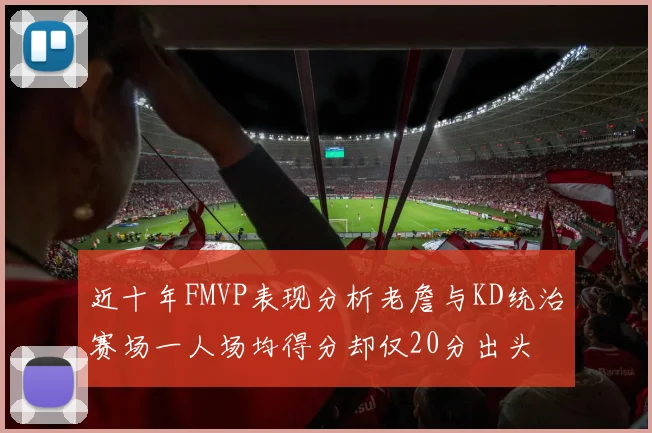近十年FMVP表现分析老詹与KD统治赛场一人场均得分却仅20分出头