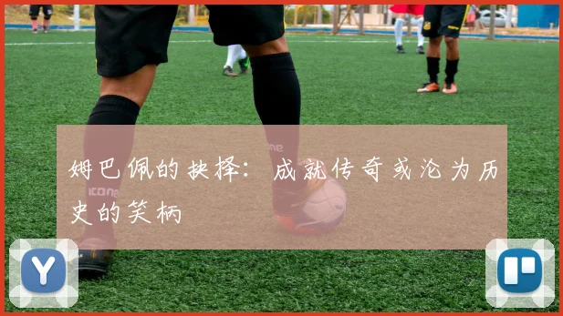 姆巴佩的抉择：成就传奇或沦为历史的笑柄