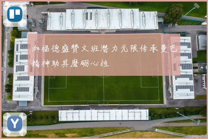 加福德盛赞文班潜力无限传承曼巴精神助其磨砺心性