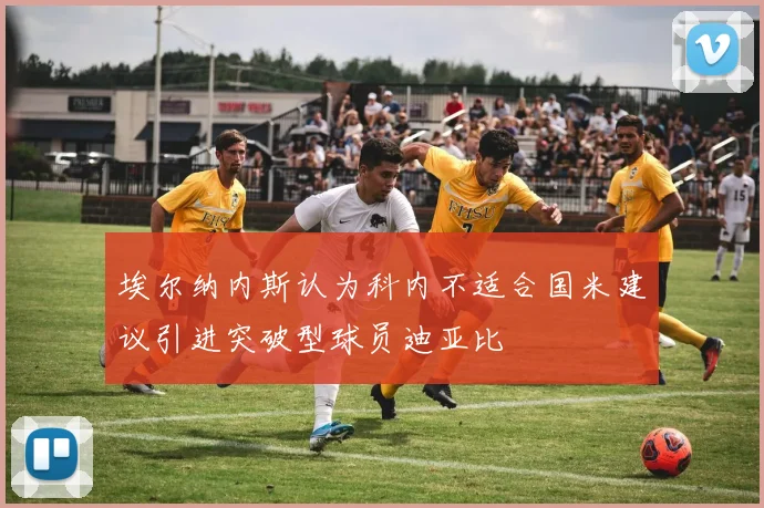 埃尔纳内斯认为科内不适合国米建议引进突破型球员迪亚比