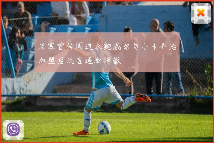 活塞曾传闻追求鲍威尔与小卡乔治加盟后流言逐渐消散